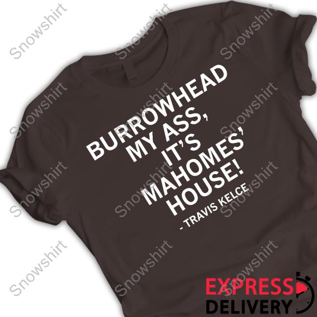 Burrowhead My Ass It's Mahomes' House Shirt Travis Kelce Burrowhead My Ass It's Mahomes' House Tee