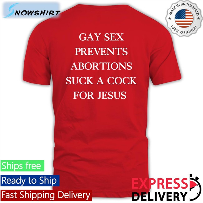 Gay Sex Prevents Abortions Suck A Cock For Jesus T Shirts Shirts With Threatening Auras Gay Sex Prevents Abortions Suck A Cock For Jesus Shirt Funny