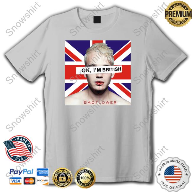 Ok I'm British Badflower Shirt