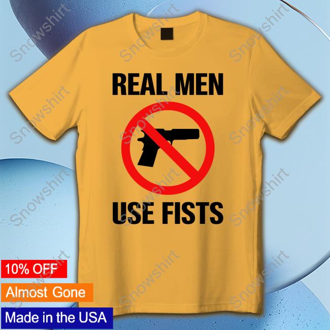 Real Men Use Fists T Shirts Official Shirts That Go Hard Real Men Use Fists T Shirts