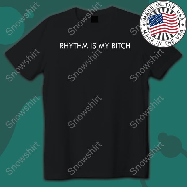 Rhythm Is My Bitch T Shirt