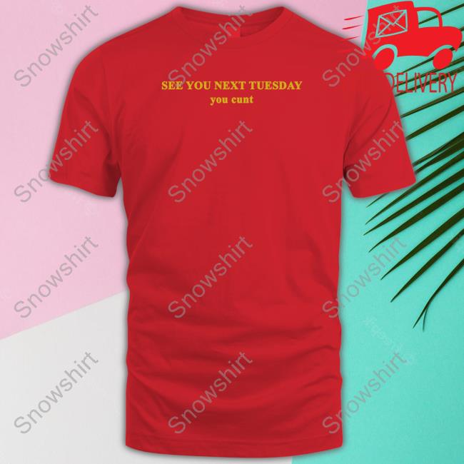See You Next Tuesday You Cunt T-Shirt
