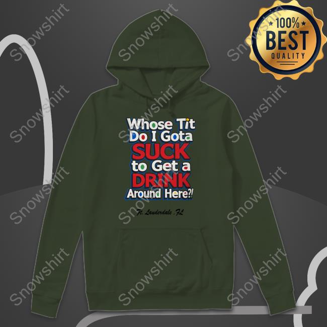Official Whose Tit Do I Gota Suck To Get A Drink Around Here Shirt Matt Whose Tit Do I Gota Suck To Get A Drink Around Here Sweatshirt Matt