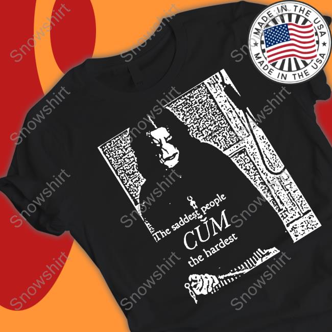 The Saddest People Cum The Hardest New Tee