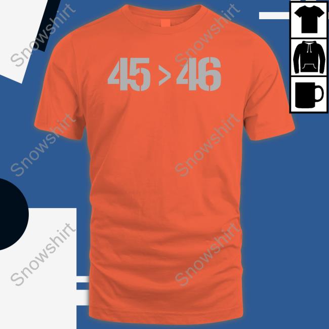 45 Greater Than 46 Sweatshirt Official 45 > 46 Shirt