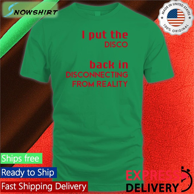 I Put The Disco Back In Disconnecting From Reality T Shirt Shirtsthtgohard Shirts That Go Hard I Put The Disco Back In Disconnecting From Reality Shirt