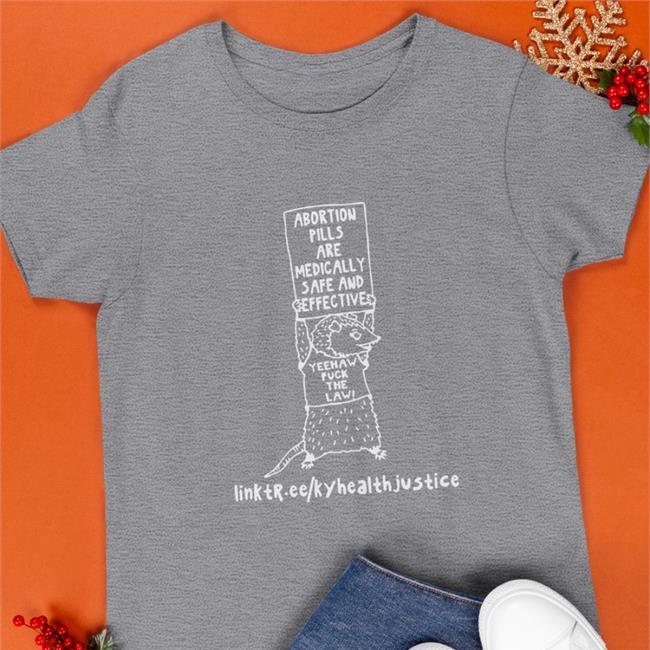 Abortion Pills Are Medically Safe And Effective Yeehaw Fuck The Law T Shirt Kentucky Health Justice Network