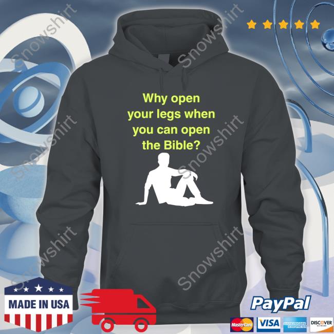 Why Open Your Legs When You Can Open The Bible Meme Hoodie Shirts That Go Hard Why Open Your Legs When You Can Open The Bible T Shirt