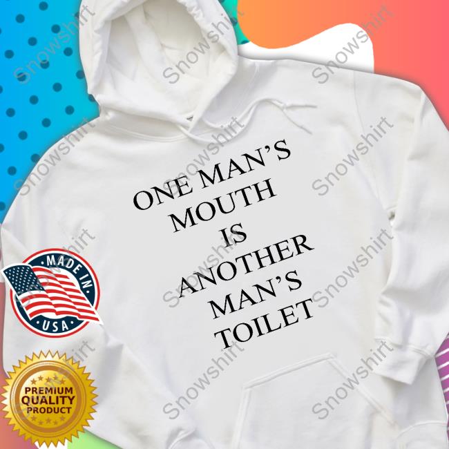 Shirts That Go Hard One Man's Mouth Is Another Man's Toilet T Shirt