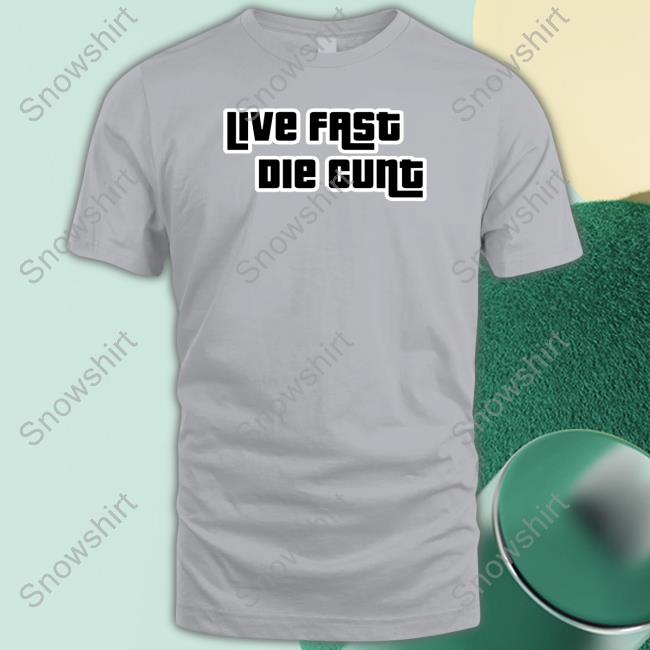 Live Fast Die Cunt Shirts