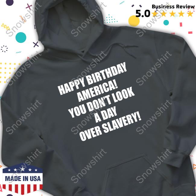 Happy Birthday America You Don't Look A Day Over Slavery Shirt