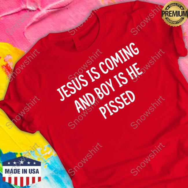Jesus Is Coming And Boy Is He Pissed Tee Shirt