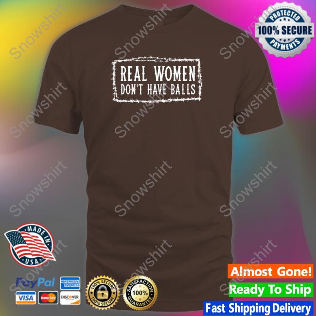 Real Women Don’t Have Balls tee shirt