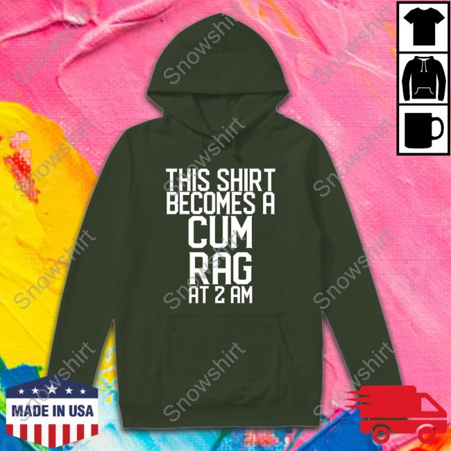 Shirtsthtgohard This Shirt I Becomes A Cum Rag At 2 Am Shirt Official This Shirt I Becomes A Cum Rag At 2 Am Shirt