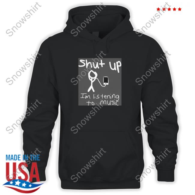 Shut Up Im Listening To Music Sweatshirt