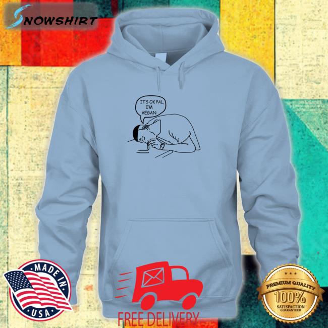 Shirts That Go Hard It's Ok Pal I'm Vegan T Shirts Will Winter Merch Shirts That Go Hard It's Ok Pal I'm Vegan T Shirts