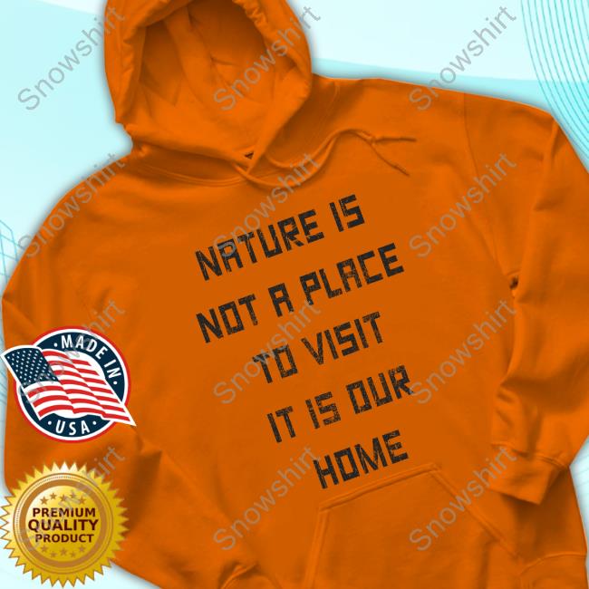 Official Golden Goose Merch Nature Is Not A Place To Visit It Is Our Home T Shirts Official Golden Goose Merch Nature Is Not A Place To Visit It Is Our Home Tee Shirt