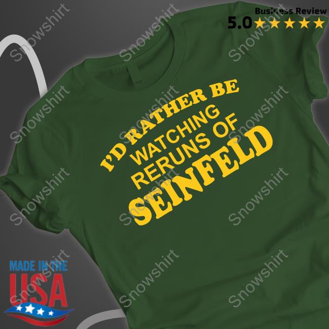 Official I'd Rather Be Watching Reruns Of Seinfeld Shirts