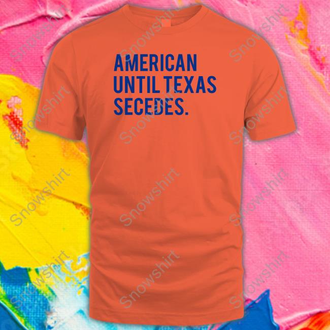 Official American Until Texas Secedes Hoodies American Until Texas Secedes Shirt Red