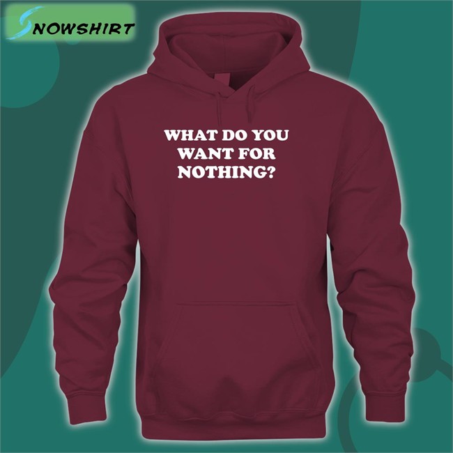 What Do You Want For Nothing Shirt