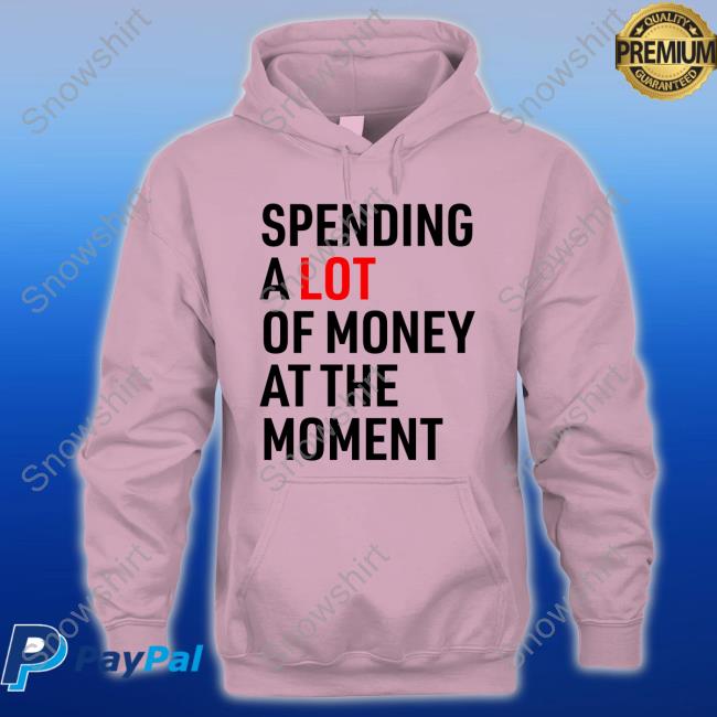 Spending A Lot Of Money At The Moment Hoodie Spending A Lot Of Money At The Moment Hoodie