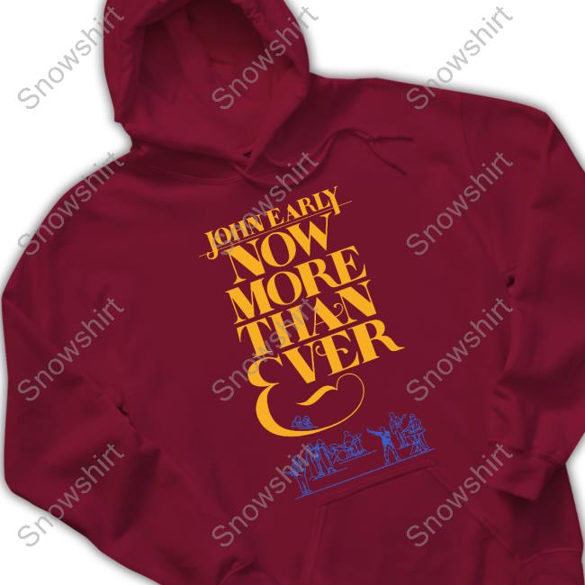 John Early Merch Now More Than Ever Shirt John Early Now More Than Ever Sweatshirt