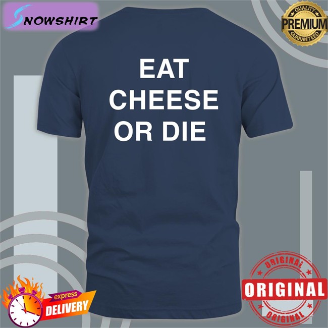 Eat Cheese Or Die Tee Shirt Eat Cheese Or Die Long Sleeve T Shirt