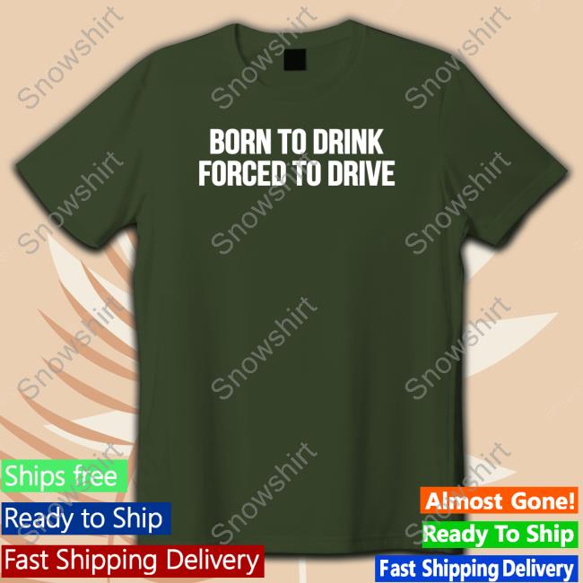 Shitheadsteve Merch Born To Drink Forced To Drive Hoodie Shitheadsteve Born To Drink Forced To Drive T Shirt