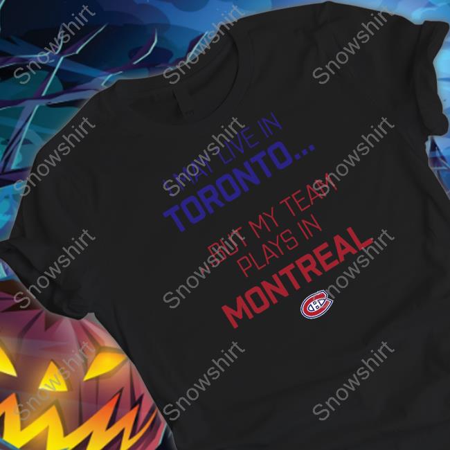 I May Live In Toronto But My Team Plays In Montreal Long Sleeve