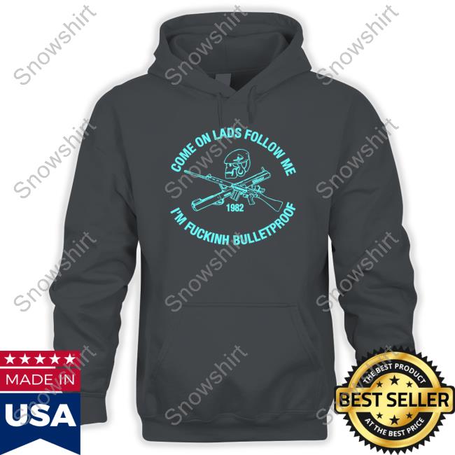 Official Come On Lads Follow Me I'm Fucking Bulletproof Sweatshirt Official Come On Lads Follow Me I'm Fucking Bulletproof Shirt 2022