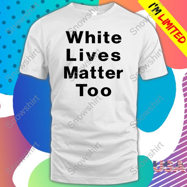 White Lives Matter Too Shirts White Lives Matter Too T Shirt 1Nicdar