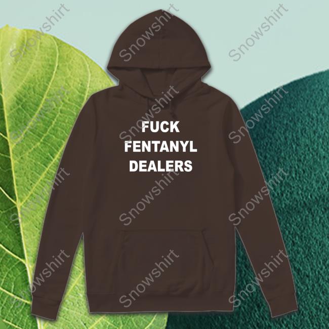 Official Fuck Fentanyl Dealers Tee Official Fuck Fentanyl Dealers Hoodie