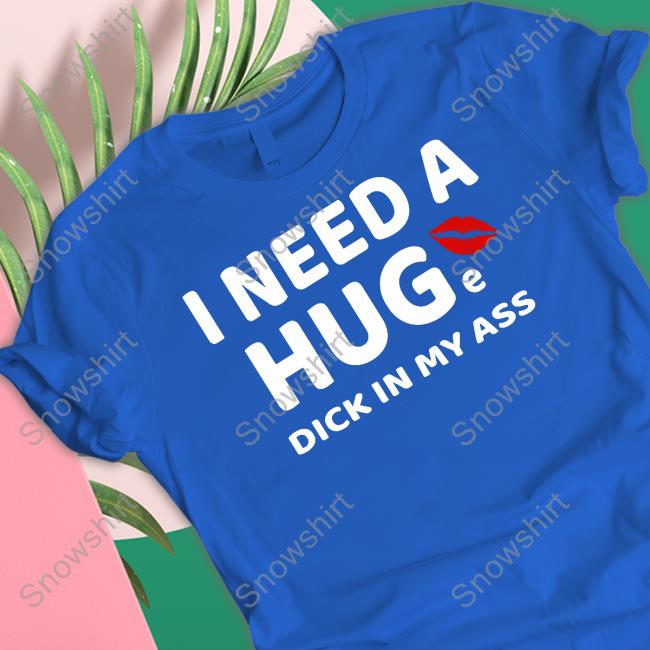 Official I Need A Huge Dick In My Ass Tee