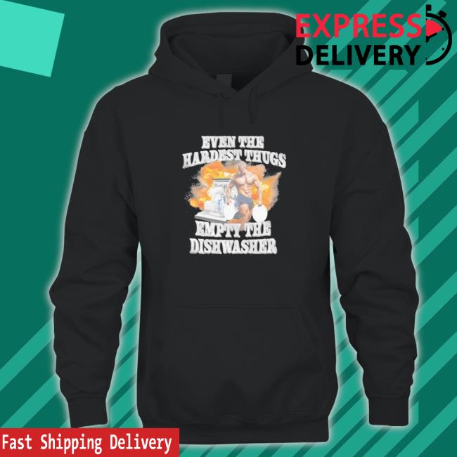 Official Even the hardest thugs empty the dishwasher 2023 Shirts Official Even the hardest thugs empty the dishwasher 2023 T-Shirt