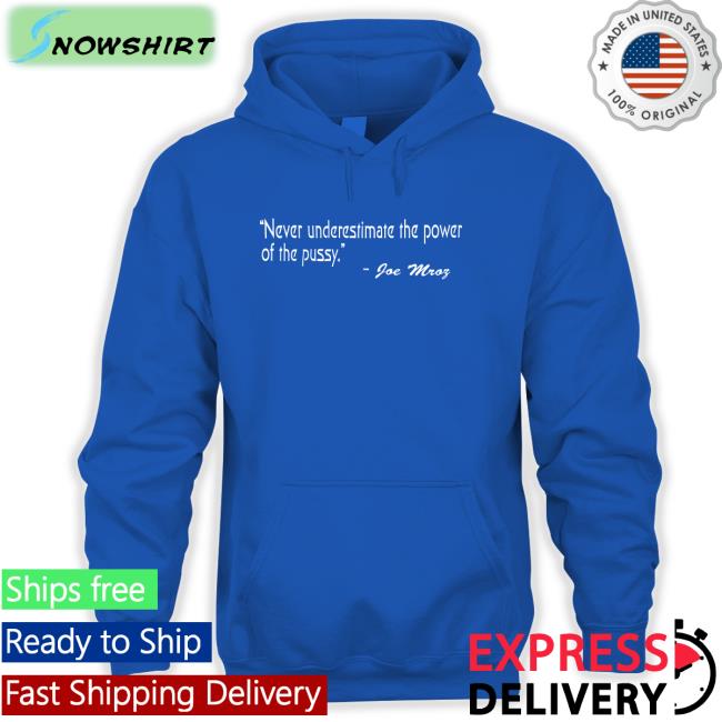 Never Underestimate The Power Of The Pussy Joe Mroz Shirt