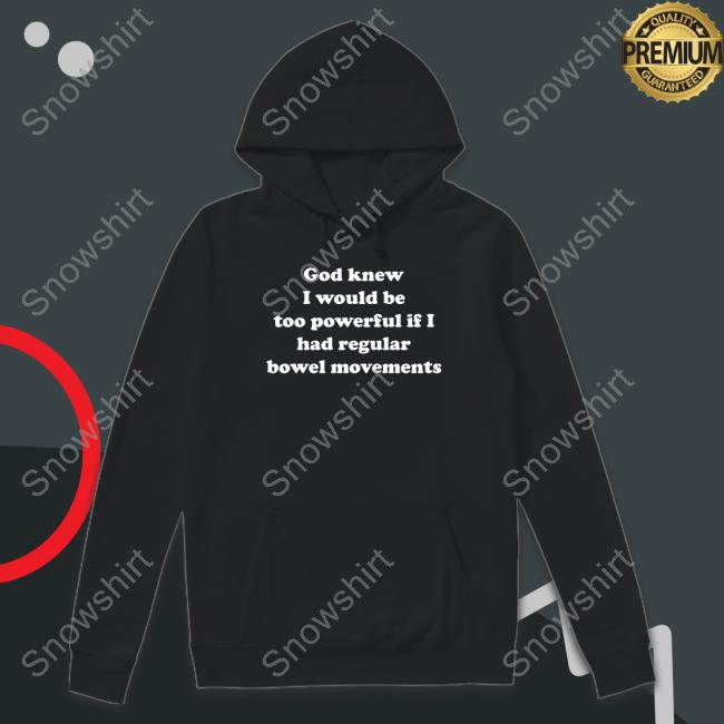 God Knew I Would Be Too Powerful If I Had Regular Bowel Movements Long Sleeve T Shirt