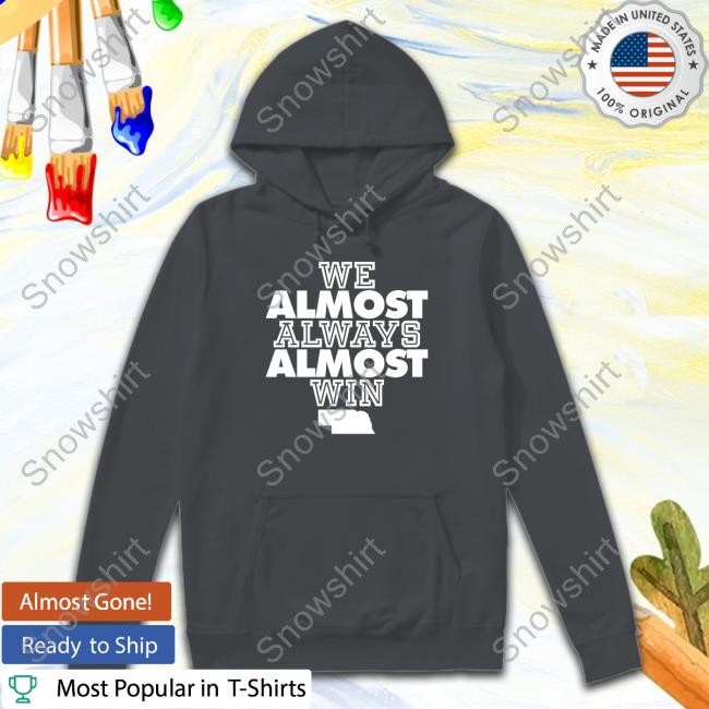 Official Nebraska We Almost Always Almost Win T Shirt Official We Almost Always Almost Win Nebraska T Shirts