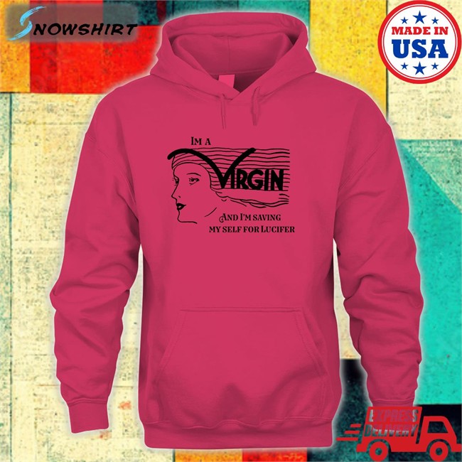 I'm A Virgin And I'm Saving Myself For Lucifer Hoodie Shirts That Go Hard