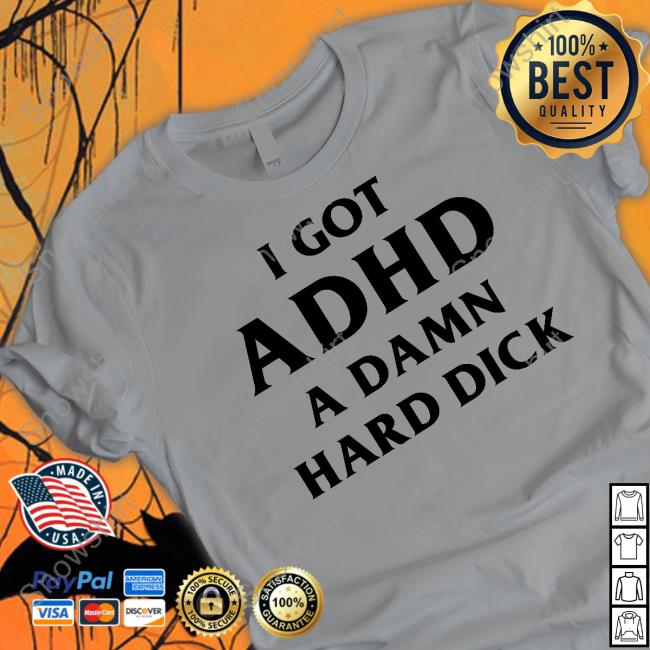 I Got Adhd A Damn Hard Dick T Shirts