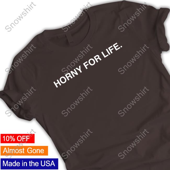 Limited Edition Horny For Life Shirt