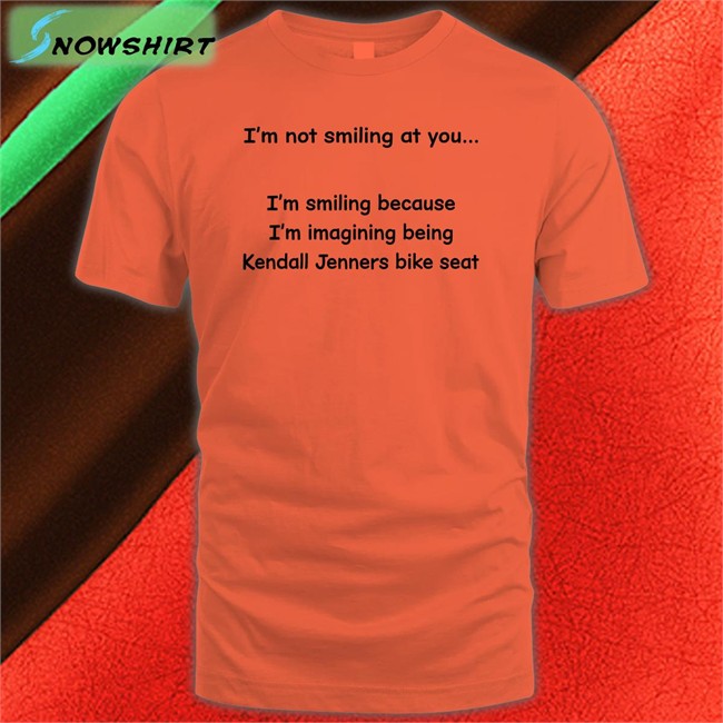 Shirtsthtgohard I'm Not Smiling At You I'm Smiling Because I'm Imagining Being Kendall Jenners Bike Seat Shirt Shirts That Go Hard Shirtsthtgohard I'm Not Smiling At You I'm Smiling Because I'm Imagining Being Kendall Jenners Bike Seat Shirt