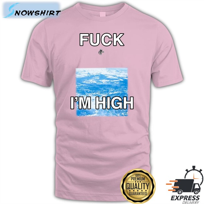 Fuck I'm High Sweatshirt Shirts That Go Hard Fuck I'm High T Shirt Shirts That Go Hard
