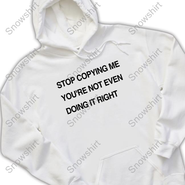 Stop Copying Me You're Not Even Doing It Right Tee Shirt