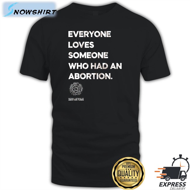 Everyone Loves Someone Who Had An Abortion Shirt