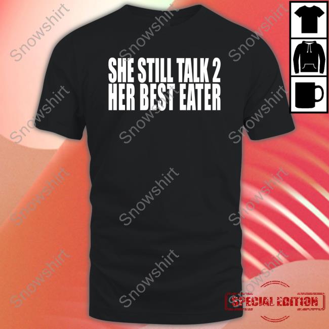 She Still Talk 2 Her Best Eater Shirt