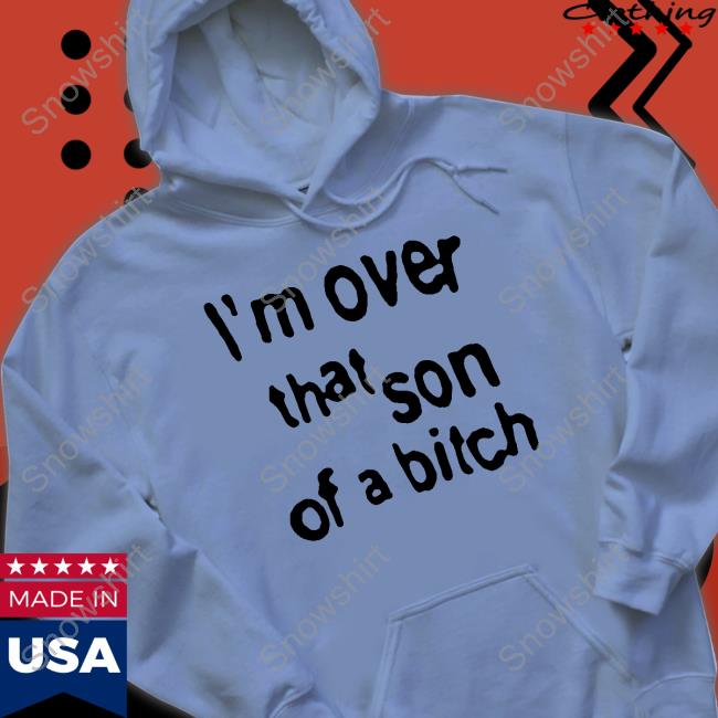 I'm Over That Son Of A Bitch Shirt Funny