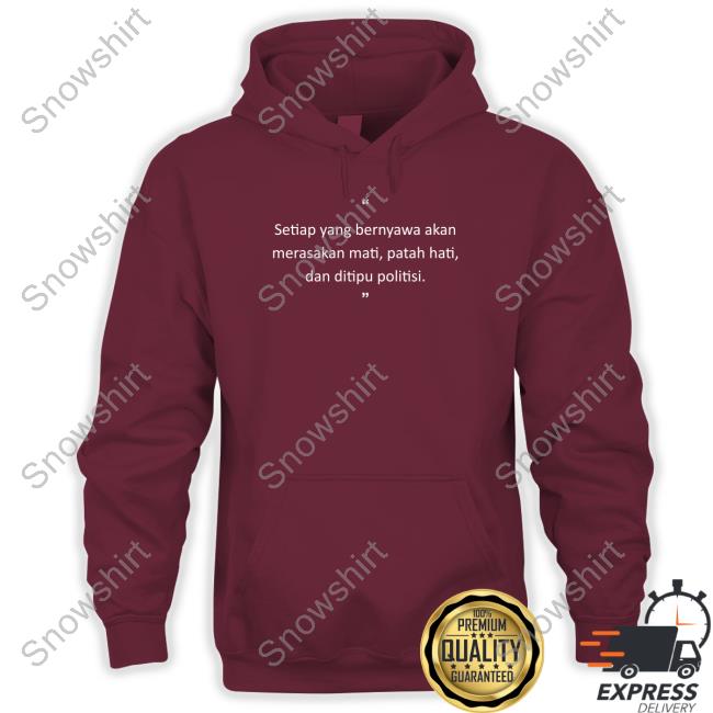 Setiap Yang Bernyawa Akan Tee Shirt Official Setiap Yang Bernyawa Akan Merasakan Mati, Patah Hati, Dan Ditipu Politisi Sweatshirt