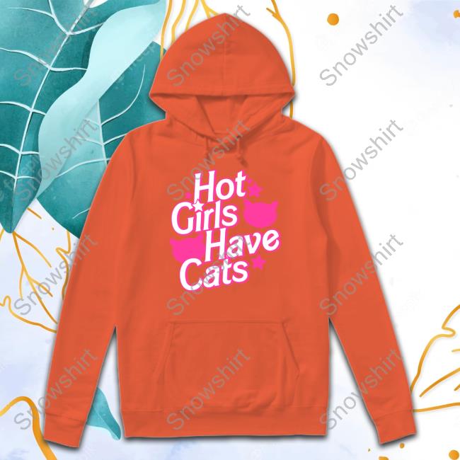 Hot Girls Have Cats Tee Official Cats Being Weird Little Guys Hot Girls Have Cats Tee