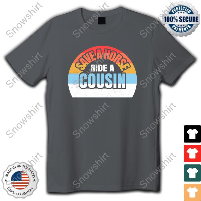 Save A Horse Save Ride A Cousin Shirt Official Save A Horse Save Ride A Cousin Tee Shirt