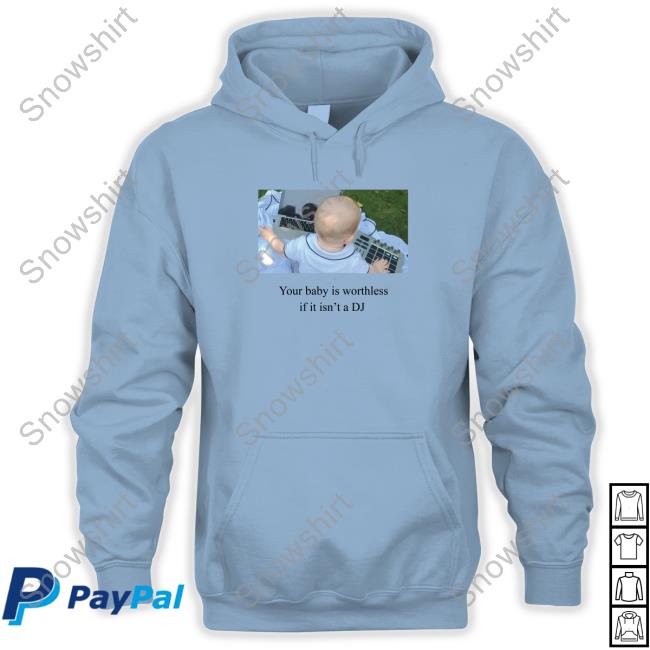 Your Baby Is Worthless If It Isn't A Dj Shirt Your Baby Is Worthless If It Isn't A Dj Shirt